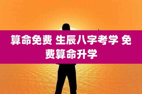 算命免费 生辰八字考学 免费算命升学