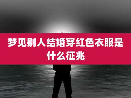 梦见别人结婚穿红色衣服是什么征兆