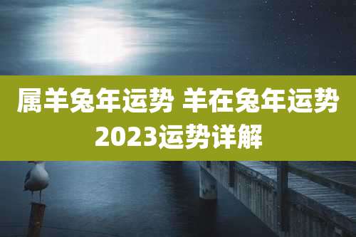 属羊兔年运势 羊在兔年运势2023运势详解