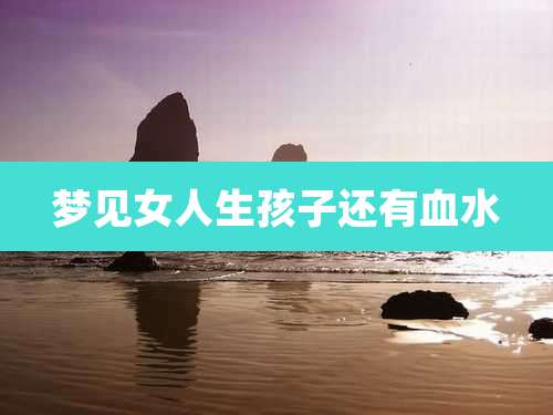 梦见女人生孩子还有血水