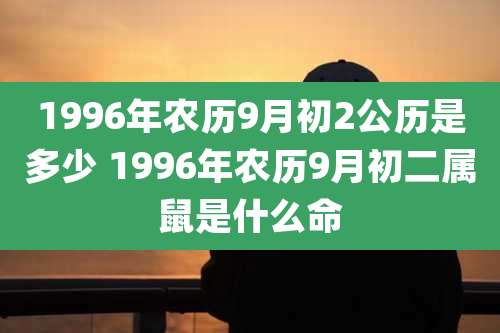1996年农历9月初2公历是多少 1996年农历9月初二属鼠是什么命