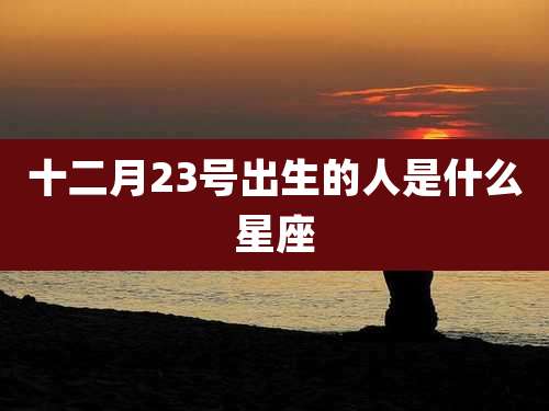 十二月23号出生的人是什么星座