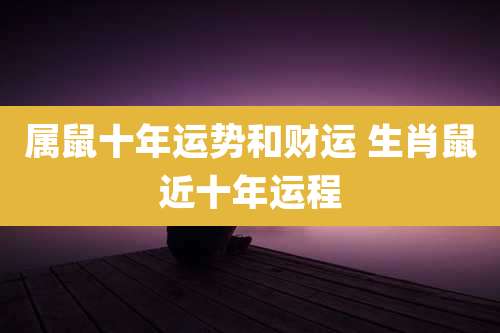 属鼠十年运势和财运 生肖鼠近十年运程