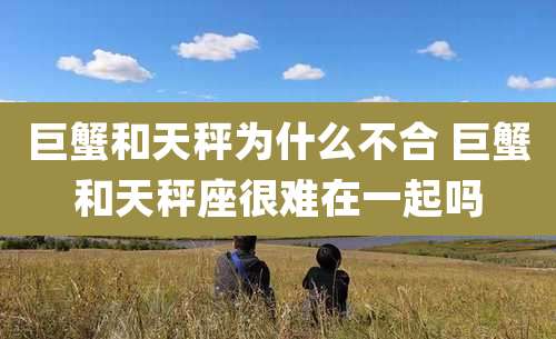 巨蟹和天秤为什么不合 巨蟹和天秤座很难在一起吗