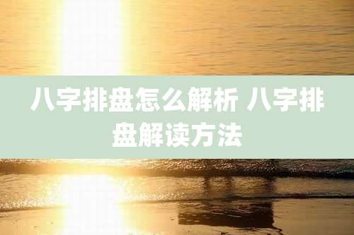 八字排盘怎么解析 八字排盘解读方法