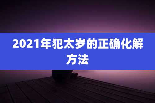 2021年犯太岁的正确化解方法