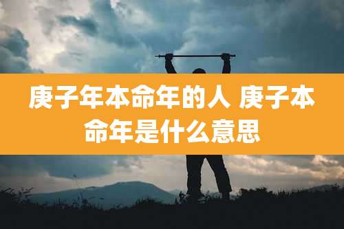 庚子年本命年的人 庚子本命年是什么意思