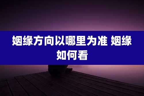 姻缘方向以哪里为准 姻缘如何看
