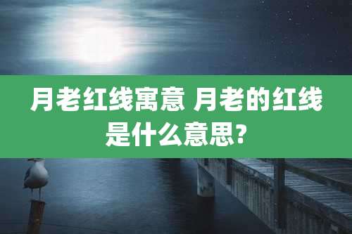 月老红线寓意 月老的红线是什么意思?