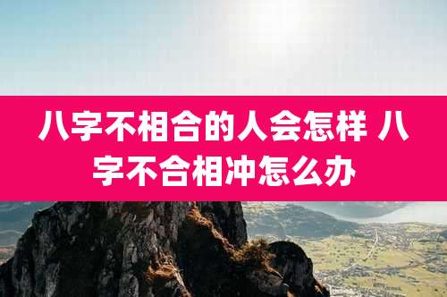 八字不相合的人会怎样 八字不合相冲怎么办