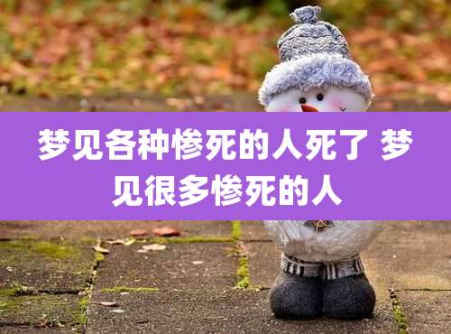 梦见各种惨死的人死了 梦见很多惨死的人