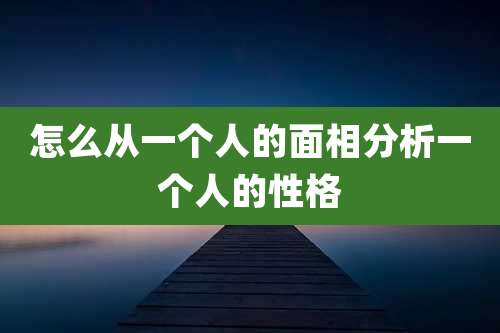 怎么从一个人的面相分析一个人的性格