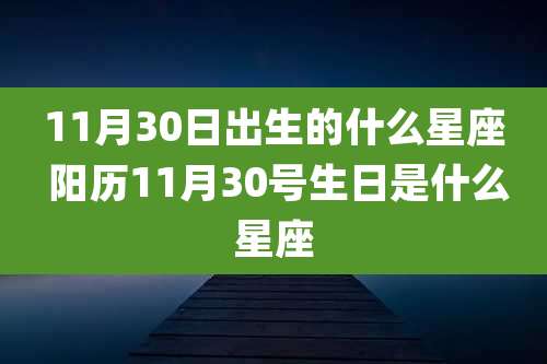 11月30日出生的什么星座 阳历11月30号生日是什么星座