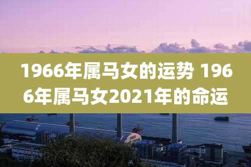 1966年属马女的运势 1966年属马女2021年的命运