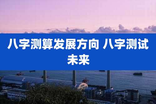 八字测算发展方向 八字测试未来