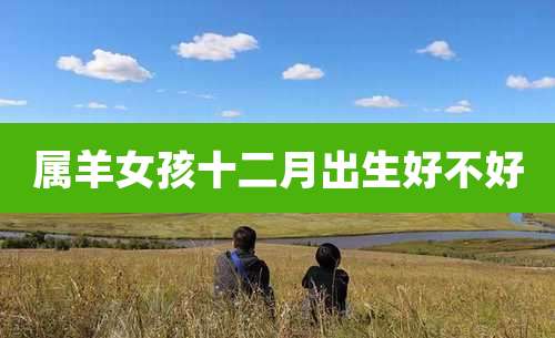 属羊女孩十二月出生好不好