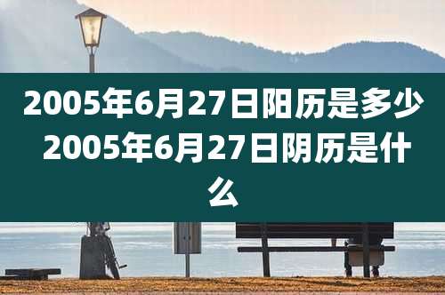 2005年6月27日阳历是多少 2005年6月27日阴历是什么