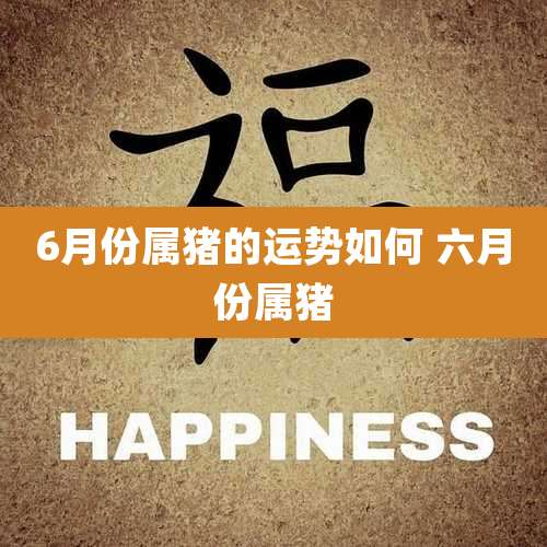 6月份属猪的运势如何 六月份属猪