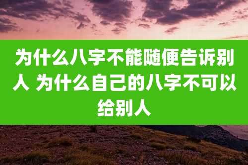 为什么八字不能随便告诉别人 为什么自己的八字不可以给别人