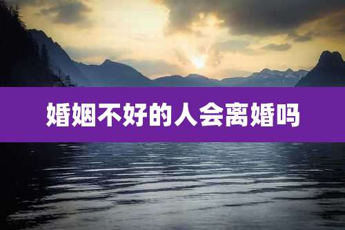 婚姻不好的人会离婚吗