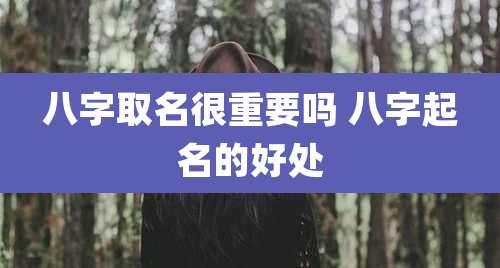 八字取名很重要吗 八字起名的好处