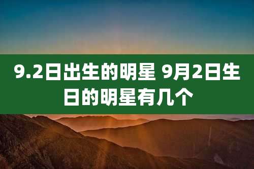 9.2日出生的明星 9月2日生日的明星有几个