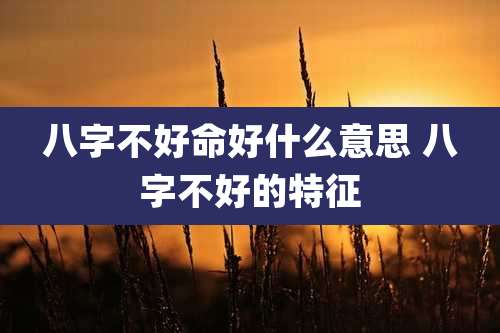 八字不好命好什么意思 八字不好的特征