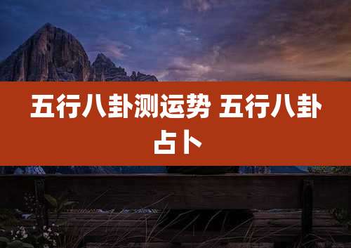五行八卦测运势 五行八卦占卜