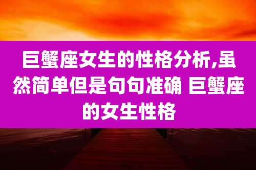 巨蟹座女生的性格分析,虽然简单但是句句准确 巨蟹座的女生性格