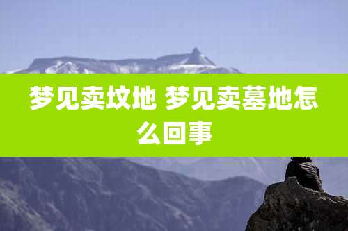 梦见卖坟地 梦见卖墓地怎么回事