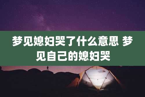 梦见媳妇哭了什么意思 梦见自己的媳妇哭