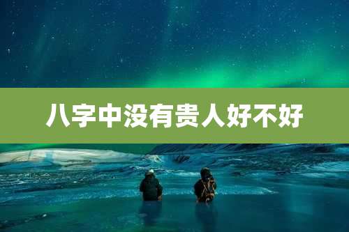 八字中没有贵人好不好