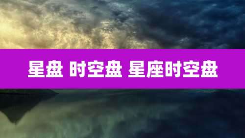 星盘 时空盘 星座时空盘