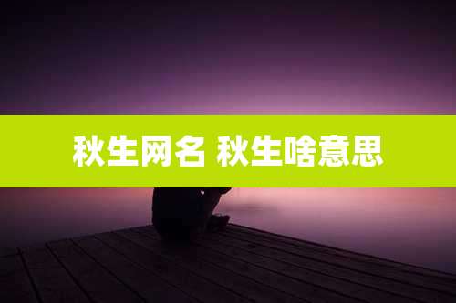 秋生网名 秋生啥意思