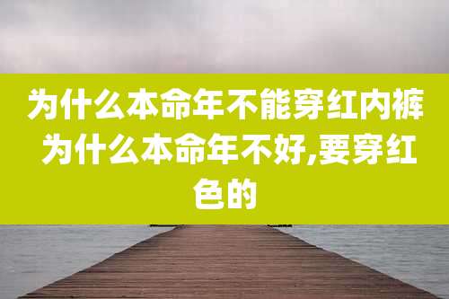 为什么本命年不能穿红内裤 为什么本命年不好,要穿红色的