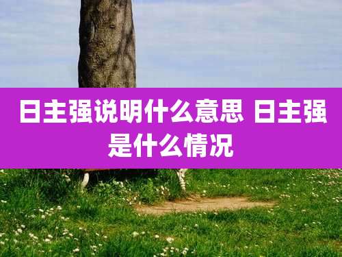日主强说明什么意思 日主强是什么情况