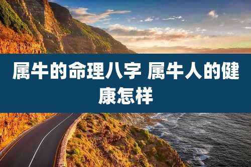 属牛的命理八字 属牛人的健康怎样