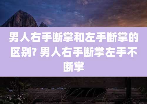 男人右手断掌和左手断掌的区别? 男人右手断掌左手不断掌