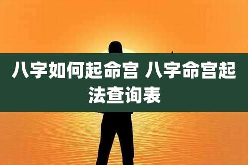 八字如何起命宫 八字命宫起法查询表