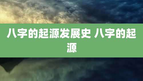 八字的起源发展史 八字的起源