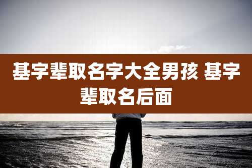 基字辈取名字大全男孩 基字辈取名后面