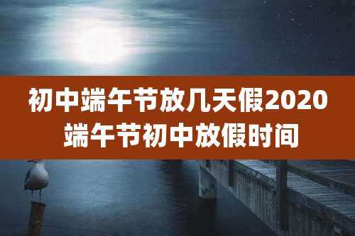 初中端午节放几天假2020 端午节初中放假时间