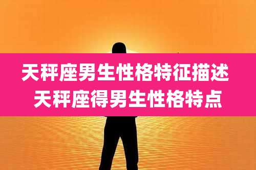天秤座男生性格特征描述 天秤座得男生性格特点