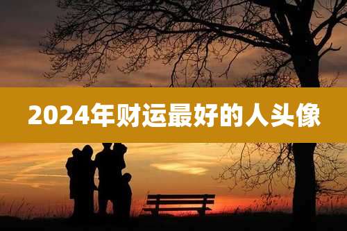 2024年财运最好的人头像
