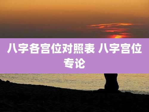八字各宫位对照表 八字宫位专论