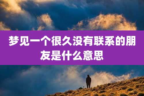 梦见一个很久没有联系的朋友是什么意思