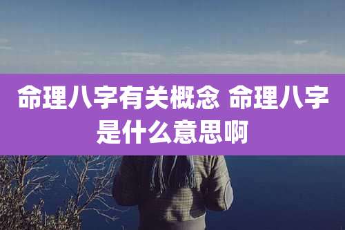 命理八字有关概念 命理八字是什么意思啊