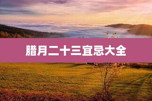 腊月二十三宜忌大全