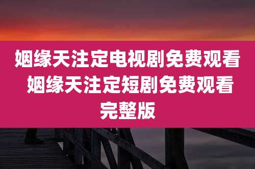 姻缘天注定电视剧免费观看 姻缘天注定短剧免费观看完整版