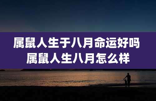 属鼠人生于八月命运好吗 属鼠人生八月怎么样